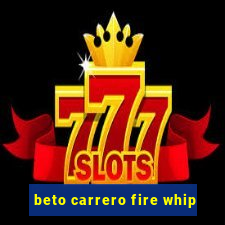 beto carrero fire whip